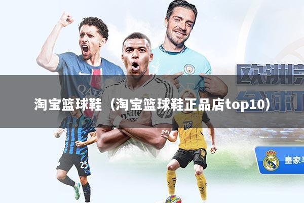 淘宝篮球鞋（淘宝篮球鞋正品店top10）