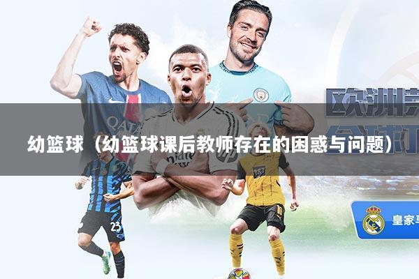 幼篮球（幼篮球课后教师存在的困惑与问题）