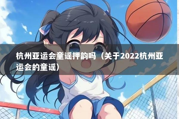 杭州亚运会童谣押韵吗（关于2022杭州亚运会的童谣）