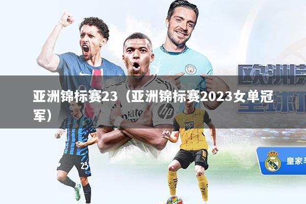 亚洲锦标赛23（亚洲锦标赛2023女单冠军）