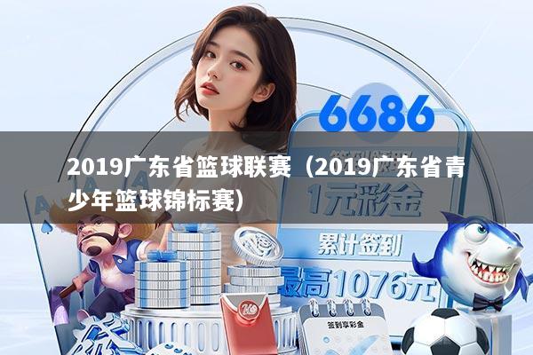 2019广东省篮球联赛（2019广东省青少年篮球锦标赛）
