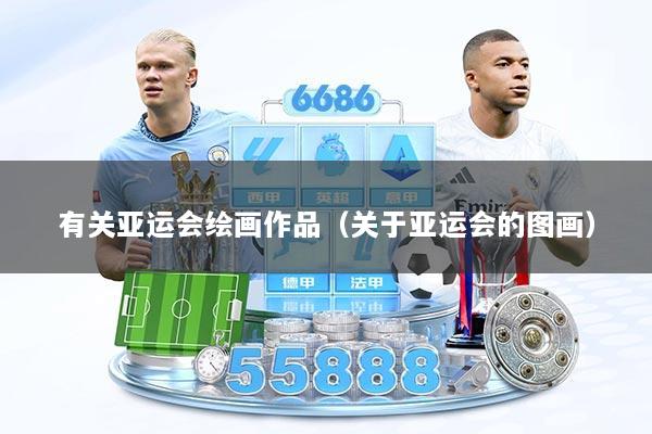 有关亚运会绘画作品（关于亚运会的图画）