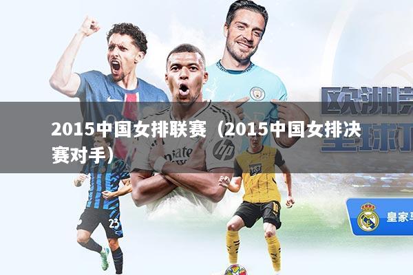 2015中国女排联赛（2015中国女排决赛对手）