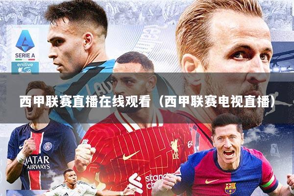 西甲联赛直播在线观看（西甲联赛电视直播）