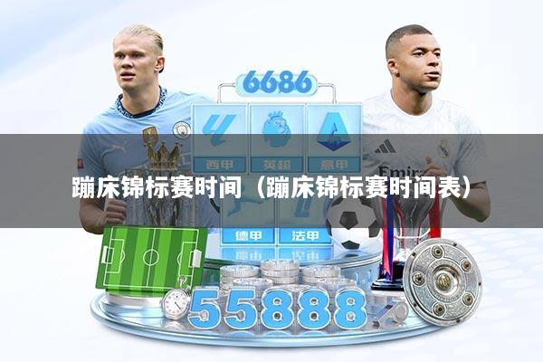 蹦床锦标赛时间（蹦床锦标赛时间表）