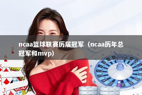 ncaa篮球联赛历届冠军（ncaa历年总冠军和mvp）