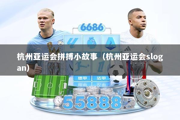 杭州亚运会拼搏小故事（杭州亚运会slogan）