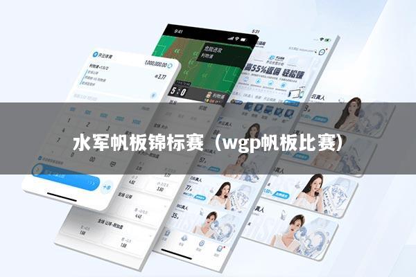 水军帆板锦标赛（wgp帆板比赛）
