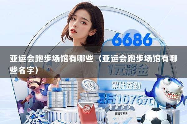 亚运会跑步场馆有哪些（亚运会跑步场馆有哪些名字）