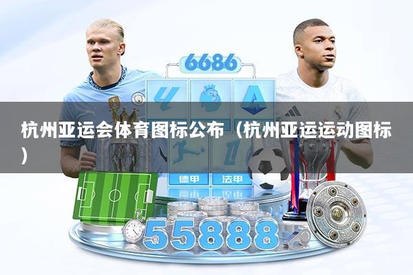 杭州亚运会体育图标公布(杭州亚运运动图标)