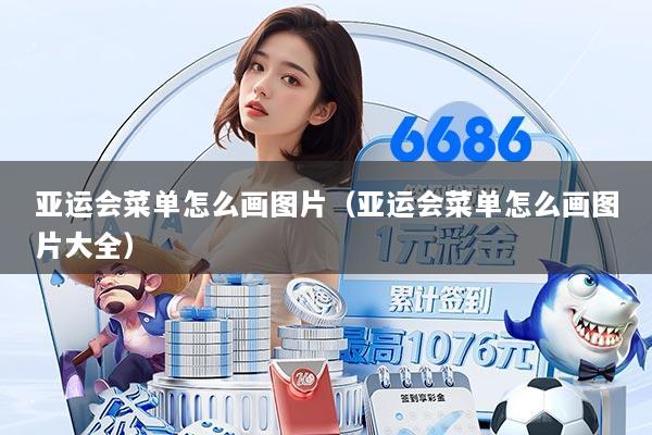 亚运会菜单怎么画图片（亚运会菜单怎么画图片大全）